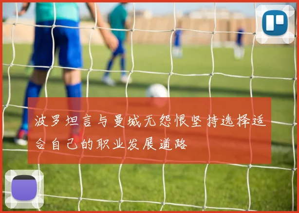 波罗坦言与曼城无怨恨坚持选择适合自己的职业发展道路